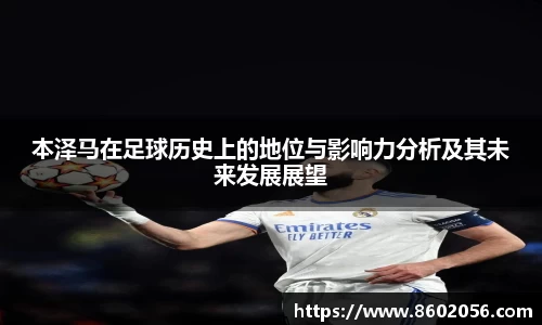 本泽马在足球历史上的地位与影响力分析及其未来发展展望